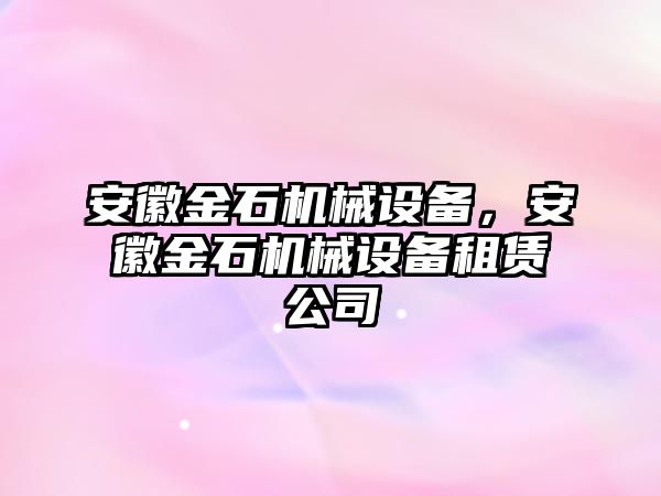 安徽金石機(jī)械設(shè)備，安徽金石機(jī)械設(shè)備租賃公司