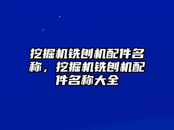 挖掘機銑刨機配件名稱，挖掘機銑刨機配件名稱大全