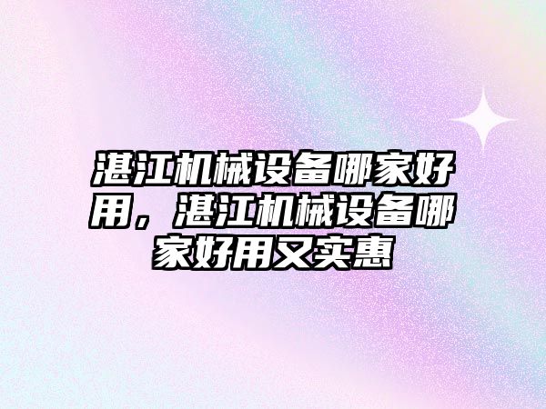 湛江機械設(shè)備哪家好用，湛江機械設(shè)備哪家好用又實惠