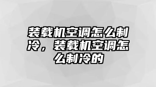 裝載機空調(diào)怎么制冷，裝載機空調(diào)怎么制冷的