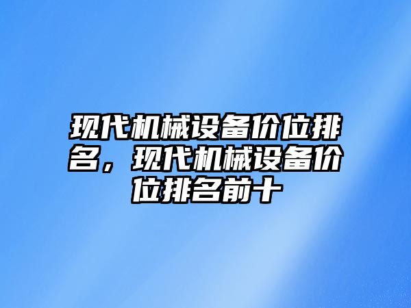 現(xiàn)代機械設(shè)備價位排名，現(xiàn)代機械設(shè)備價位排名前十