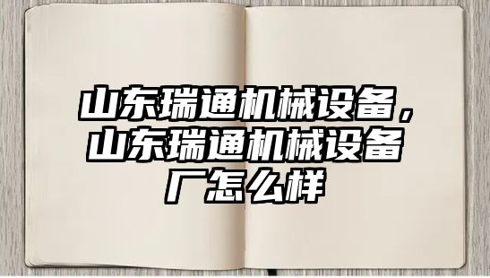 山東瑞通機械設備，山東瑞通機械設備廠怎么樣