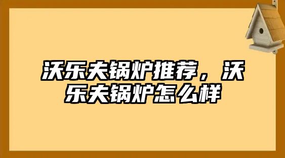 沃樂(lè)夫鍋爐推薦，沃樂(lè)夫鍋爐怎么樣