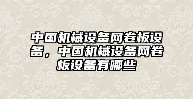 中國機(jī)械設(shè)備網(wǎng)卷板設(shè)備，中國機(jī)械設(shè)備網(wǎng)卷板設(shè)備有哪些