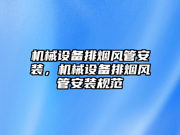 機械設(shè)備排煙風管安裝，機械設(shè)備排煙風管安裝規(guī)范