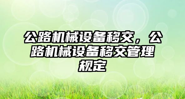 公路機械設(shè)備移交，公路機械設(shè)備移交管理規(guī)定