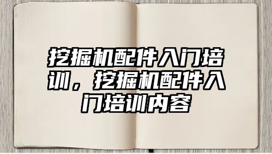 挖掘機配件入門培訓(xùn)，挖掘機配件入門培訓(xùn)內(nèi)容