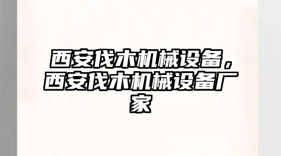 西安伐木機(jī)械設(shè)備，西安伐木機(jī)械設(shè)備廠家