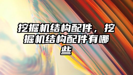 挖掘機結(jié)構(gòu)配件，挖掘機結(jié)構(gòu)配件有哪些