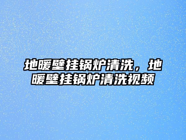 地暖壁掛鍋爐清洗，地暖壁掛鍋爐清洗視頻