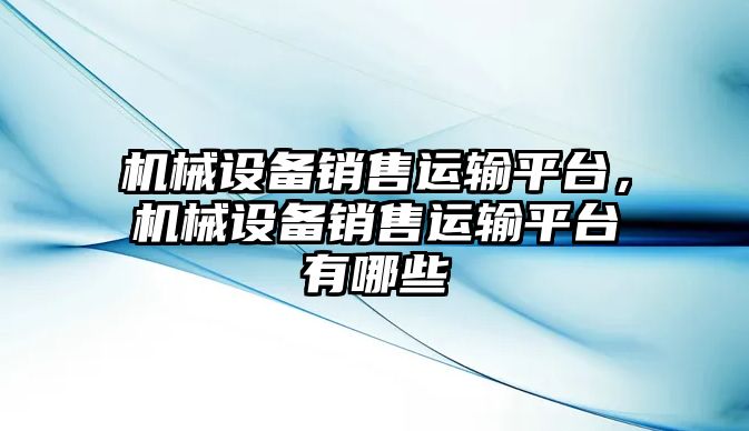 機械設(shè)備銷售運輸平臺，機械設(shè)備銷售運輸平臺有哪些