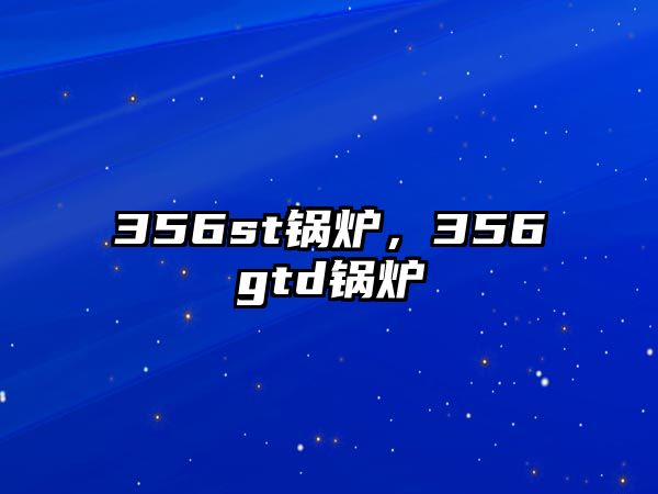 356st鍋爐，356gtd鍋爐