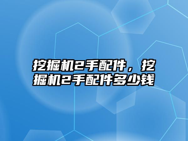 挖掘機2手配件，挖掘機2手配件多少錢