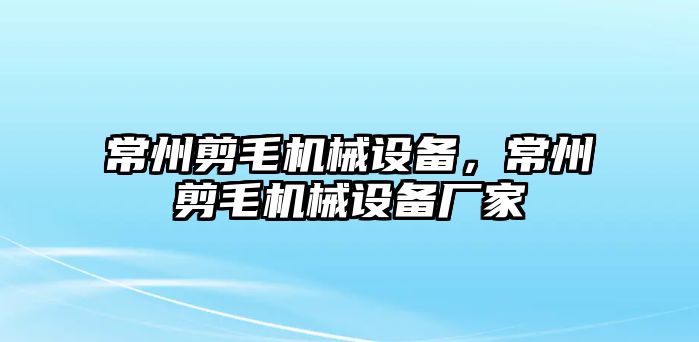 常州剪毛機械設(shè)備，常州剪毛機械設(shè)備廠家