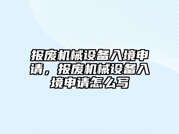 報廢機械設備入境申請，報廢機械設備入境申請怎么寫