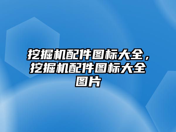 挖掘機配件圖標大全，挖掘機配件圖標大全圖片