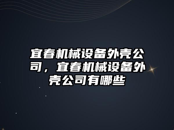 宜春機械設備外殼公司，宜春機械設備外殼公司有哪些