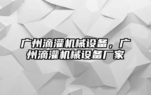 廣州滴灌機(jī)械設(shè)備，廣州滴灌機(jī)械設(shè)備廠家