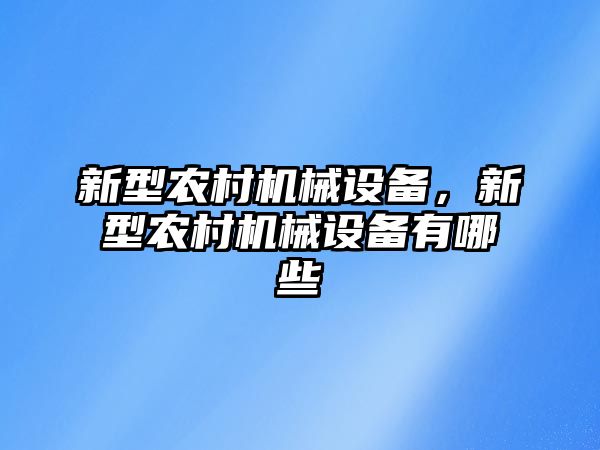 新型農(nóng)村機械設(shè)備，新型農(nóng)村機械設(shè)備有哪些