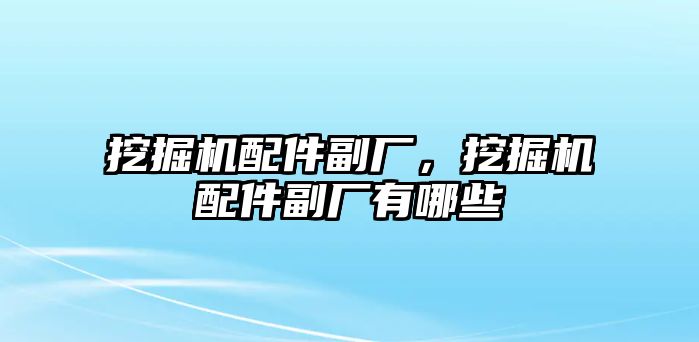 挖掘機(jī)配件副廠，挖掘機(jī)配件副廠有哪些