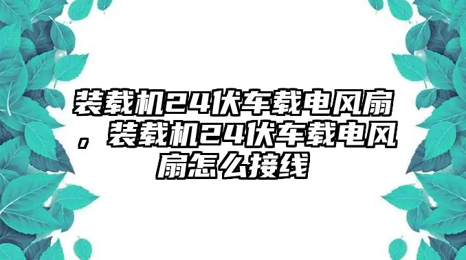 裝載機24伏車載電風(fēng)扇，裝載機24伏車載電風(fēng)扇怎么接線