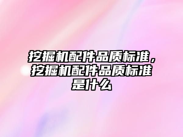 挖掘機配件品質標準，挖掘機配件品質標準是什么