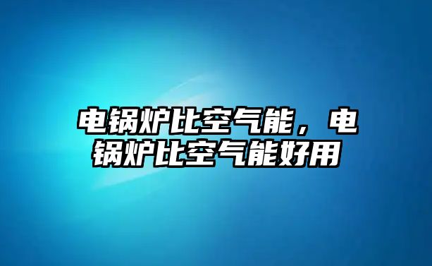 電鍋爐比空氣能，電鍋爐比空氣能好用