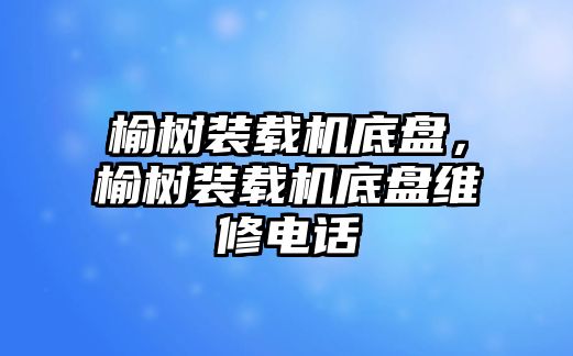 榆樹裝載機(jī)底盤，榆樹裝載機(jī)底盤維修電話