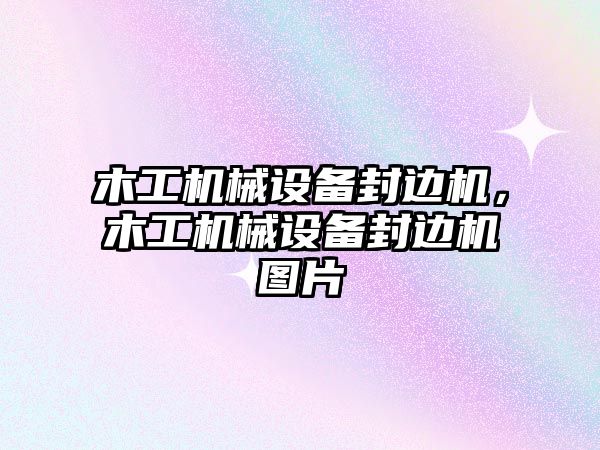 木工機械設備封邊機，木工機械設備封邊機圖片