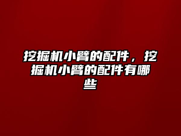 挖掘機小臂的配件，挖掘機小臂的配件有哪些