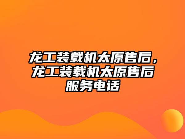 龍工裝載機太原售后，龍工裝載機太原售后服務(wù)電話