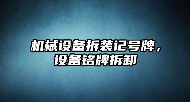 機械設(shè)備拆裝記號牌，設(shè)備銘牌拆卸