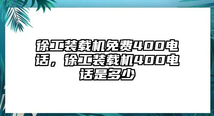 徐工裝載機(jī)免費(fèi)400電話，徐工裝載機(jī)400電話是多少