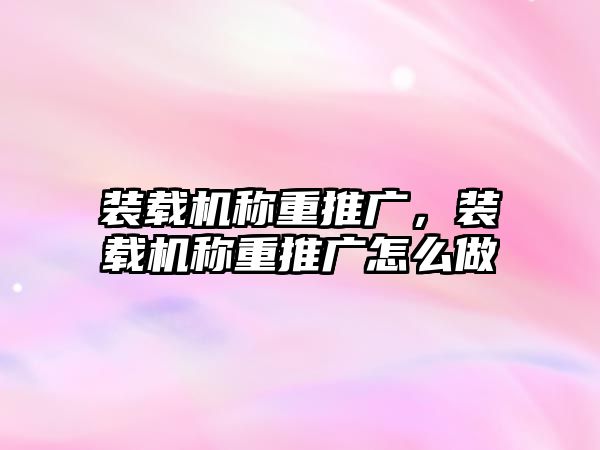 裝載機(jī)稱重推廣，裝載機(jī)稱重推廣怎么做