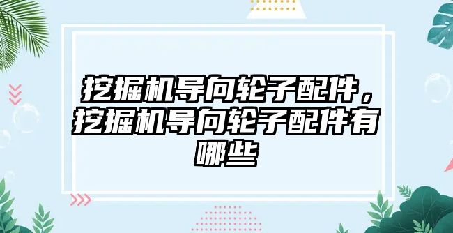 挖掘機導向輪子配件，挖掘機導向輪子配件有哪些