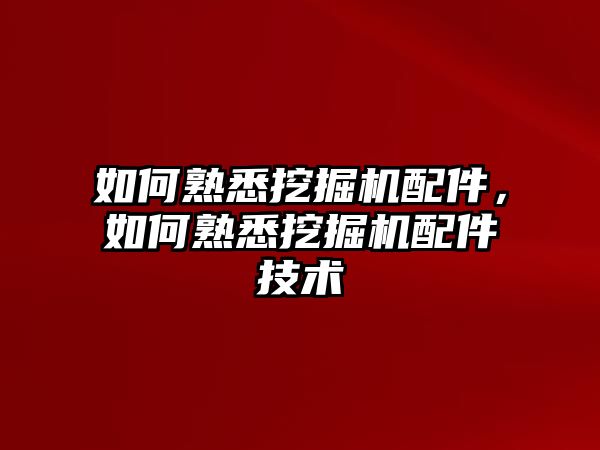 如何熟悉挖掘機(jī)配件，如何熟悉挖掘機(jī)配件技術(shù)