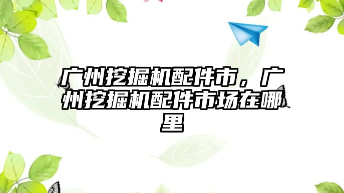 廣州挖掘機配件市，廣州挖掘機配件市場在哪里