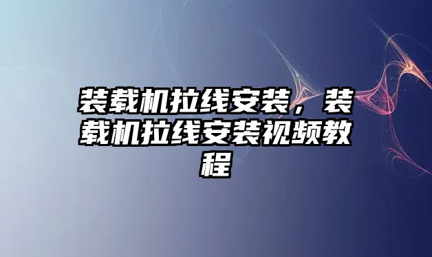 裝載機(jī)拉線安裝，裝載機(jī)拉線安裝視頻教程