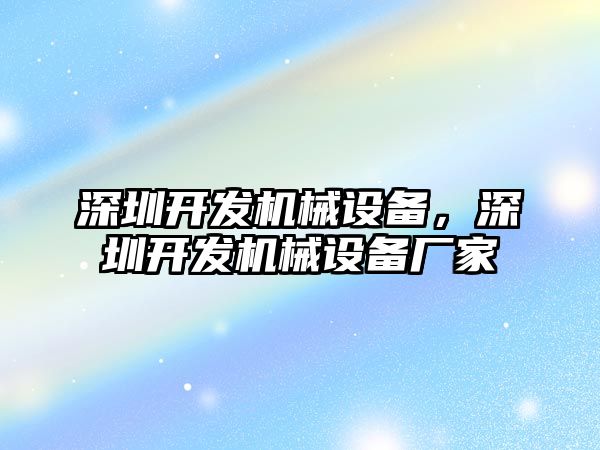 深圳開發(fā)機械設(shè)備，深圳開發(fā)機械設(shè)備廠家