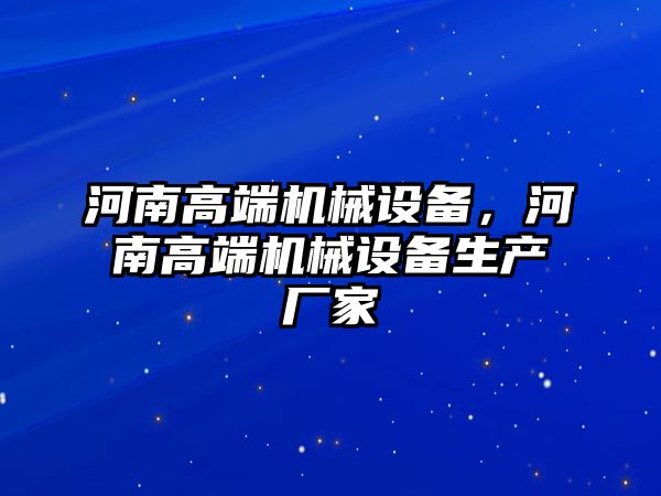 河南高端機械設(shè)備，河南高端機械設(shè)備生產(chǎn)廠家