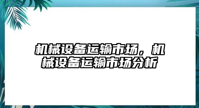 機(jī)械設(shè)備運(yùn)輸市場，機(jī)械設(shè)備運(yùn)輸市場分析