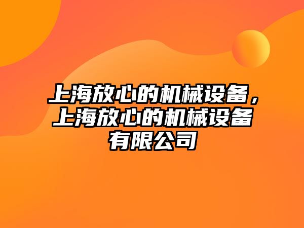 上海放心的機械設(shè)備，上海放心的機械設(shè)備有限公司