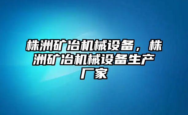 株洲礦冶機械設備，株洲礦冶機械設備生產(chǎn)廠家