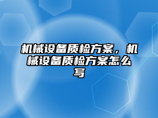 機械設(shè)備質(zhì)檢方案，機械設(shè)備質(zhì)檢方案怎么寫