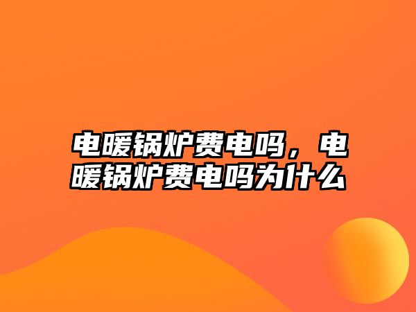 電暖鍋爐費(fèi)電嗎，電暖鍋爐費(fèi)電嗎為什么