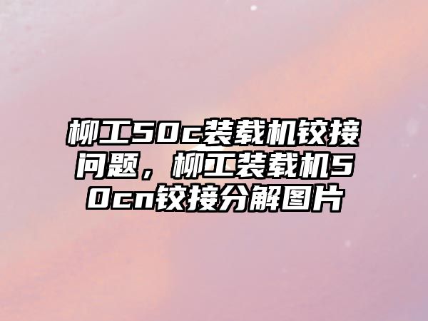 柳工50c裝載機(jī)鉸接問題，柳工裝載機(jī)50cn鉸接分解圖片