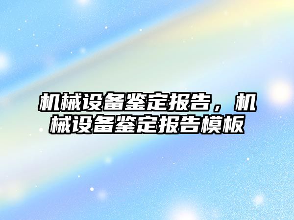 機械設(shè)備鑒定報告，機械設(shè)備鑒定報告模板