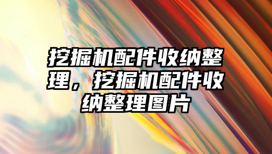 挖掘機配件收納整理，挖掘機配件收納整理圖片