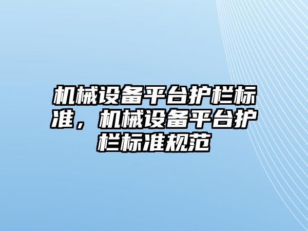 機械設(shè)備平臺護欄標(biāo)準(zhǔn)，機械設(shè)備平臺護欄標(biāo)準(zhǔn)規(guī)范