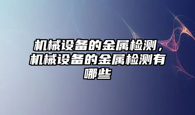 機(jī)械設(shè)備的金屬檢測(cè)，機(jī)械設(shè)備的金屬檢測(cè)有哪些